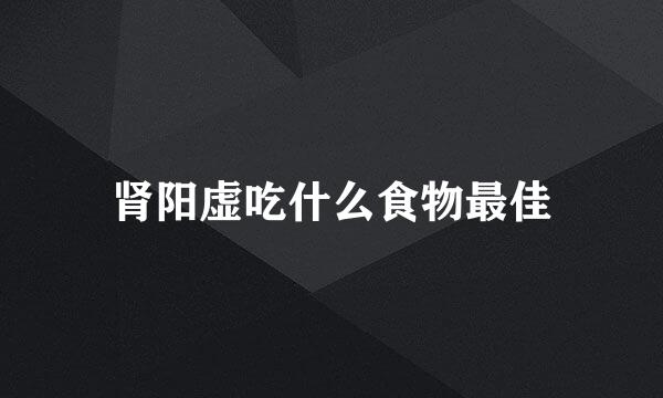 肾阳虚吃什么食物最佳