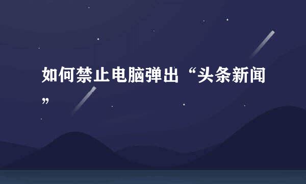 如何禁止电脑弹出“头条新闻”