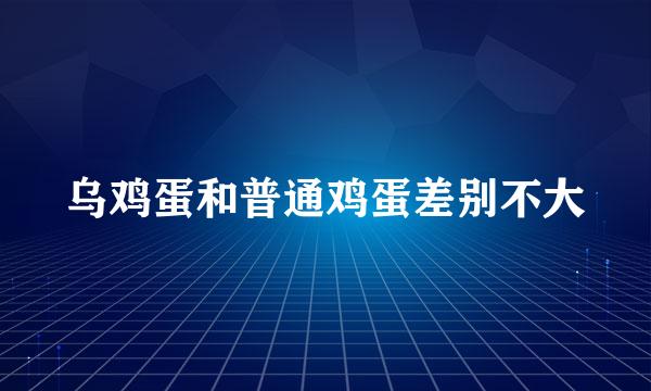 乌鸡蛋和普通鸡蛋差别不大