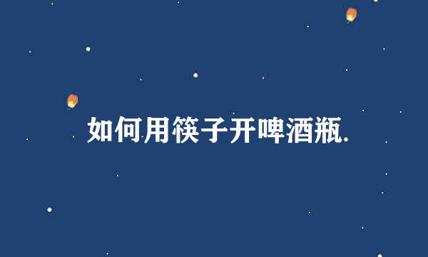 如何用筷子开啤酒瓶