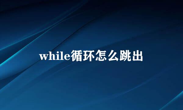 while循环怎么跳出