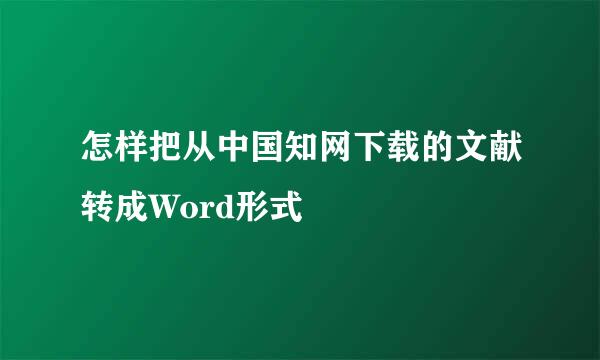 怎样把从中国知网下载的文献转成Word形式