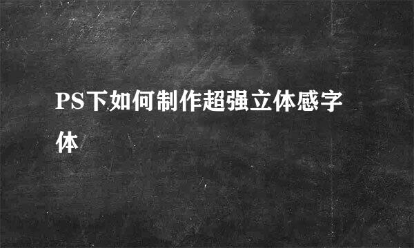 PS下如何制作超强立体感字体