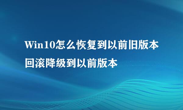 Win10怎么恢复到以前旧版本回滚降级到以前版本