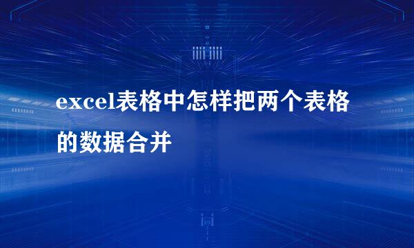 excel表格中怎样把两个表格的数据合并