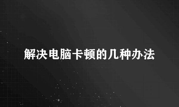 解决电脑卡顿的几种办法