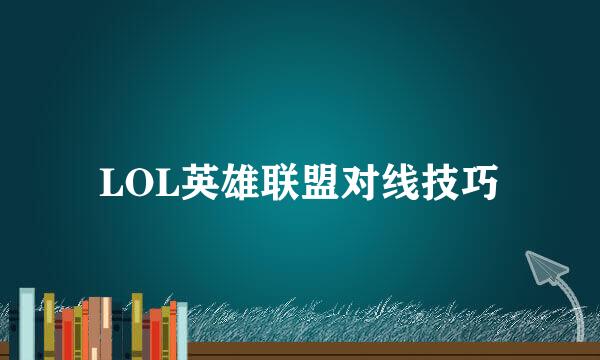 LOL英雄联盟对线技巧