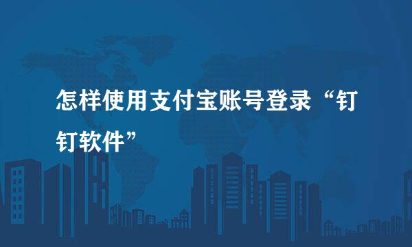 怎样使用支付宝账号登录“钉钉软件”
