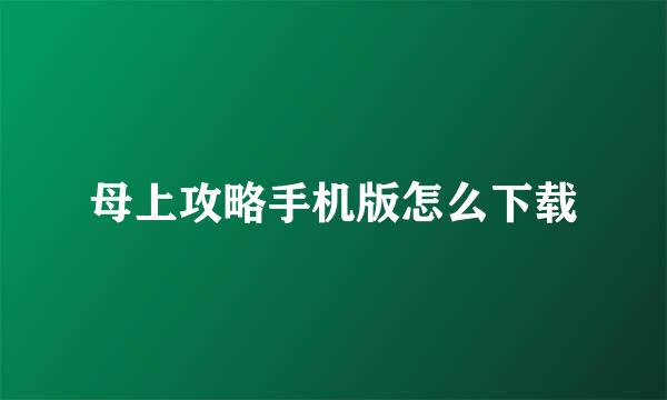 母上攻略手机版怎么下载