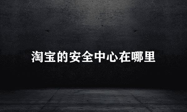 淘宝的安全中心在哪里