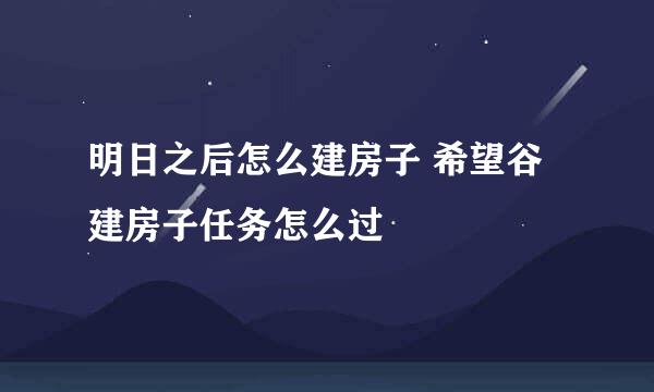 明日之后怎么建房子 希望谷建房子任务怎么过