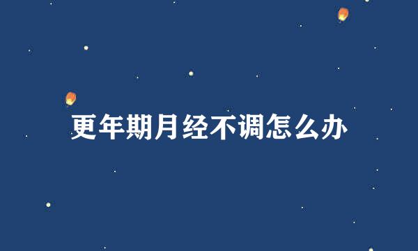 更年期月经不调怎么办
