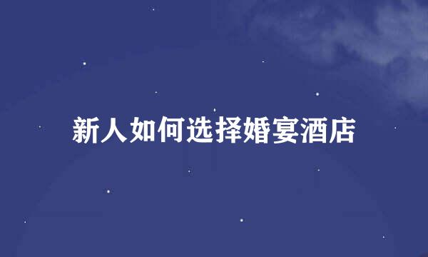 新人如何选择婚宴酒店