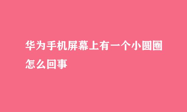 华为手机屏幕上有一个小圆圈怎么回事