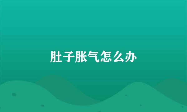肚子胀气怎么办