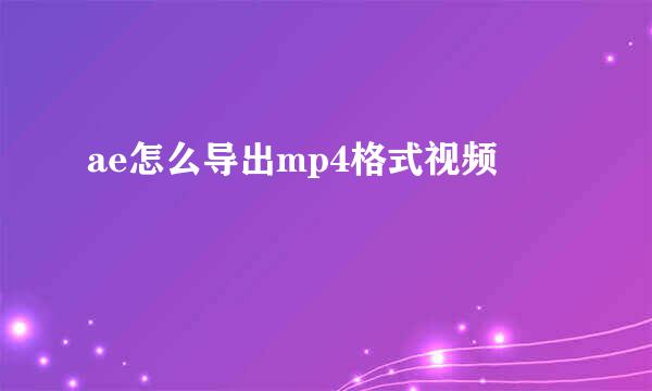ae怎么导出mp4格式视频