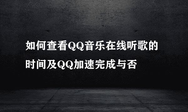 如何查看QQ音乐在线听歌的时间及QQ加速完成与否