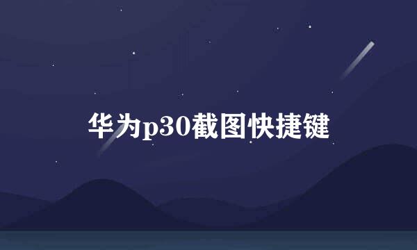 华为p30截图快捷键