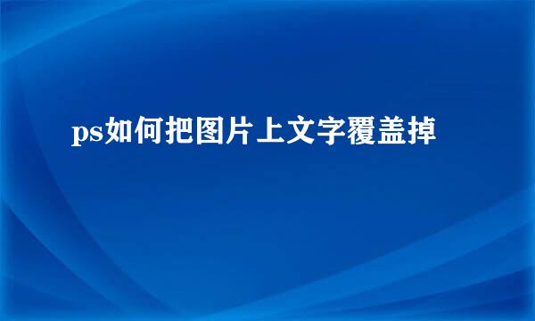 ps如何把图片上文字覆盖掉