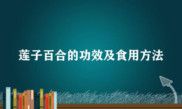 莲子百合的功效及食用方法