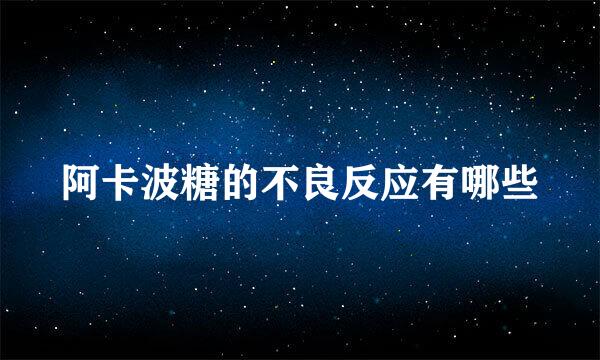 阿卡波糖的不良反应有哪些