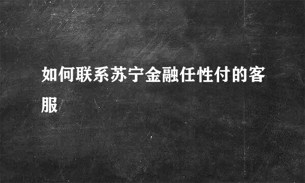 如何联系苏宁金融任性付的客服
