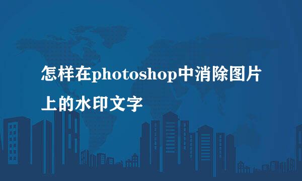 怎样在photoshop中消除图片上的水印文字