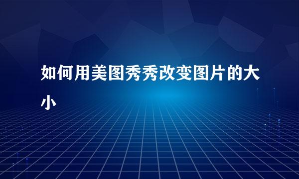 如何用美图秀秀改变图片的大小