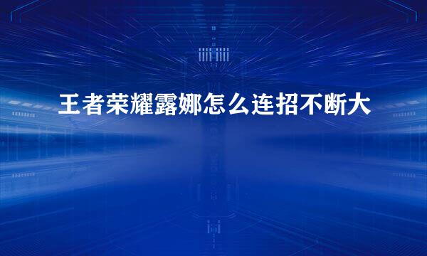 王者荣耀露娜怎么连招不断大