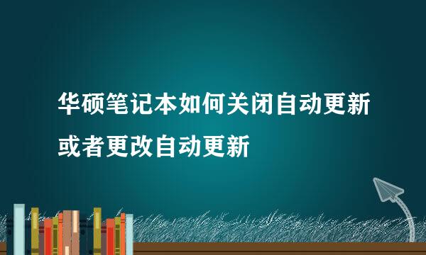 华硕笔记本如何关闭自动更新或者更改自动更新