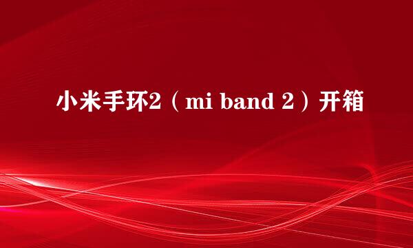 小米手环2（mi band 2）开箱