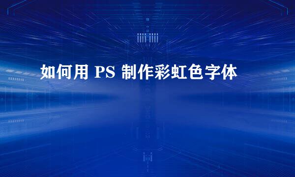 如何用 PS 制作彩虹色字体