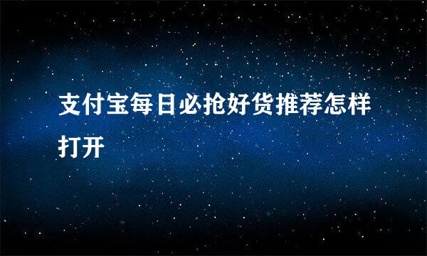 支付宝每日必抢好货推荐怎样打开
