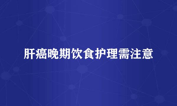 肝癌晚期饮食护理需注意