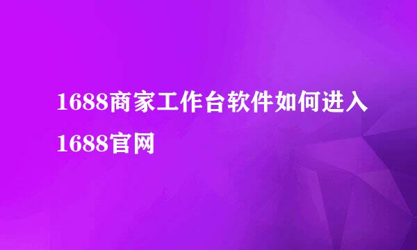 1688商家工作台软件如何进入1688官网