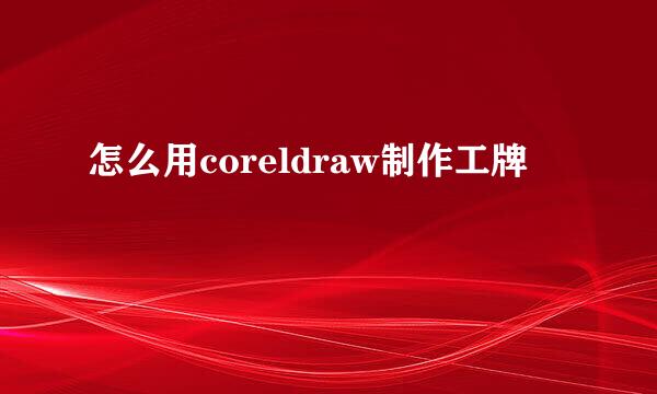 怎么用coreldraw制作工牌