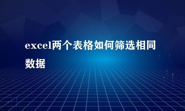excel两个表格如何筛选相同数据