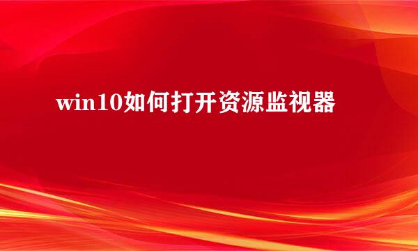 win10如何打开资源监视器