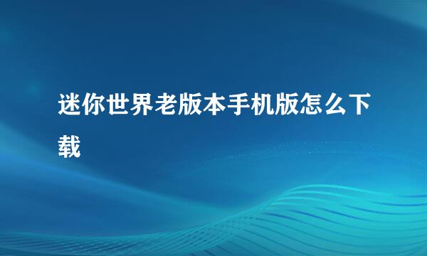 迷你世界老版本手机版怎么下载