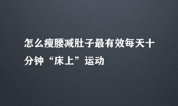 怎么瘦腰减肚子最有效每天十分钟“床上”运动