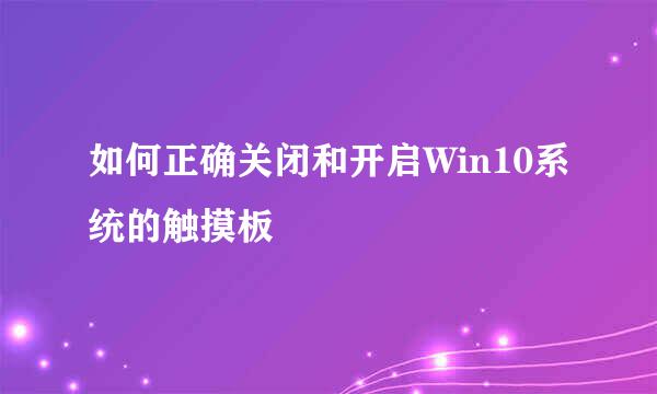 如何正确关闭和开启Win10系统的触摸板
