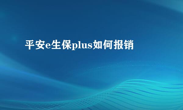 平安e生保plus如何报销
