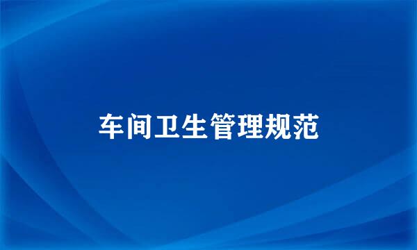 车间卫生管理规范