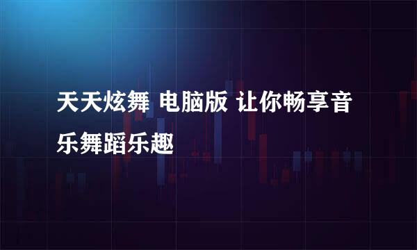 天天炫舞 电脑版 让你畅享音乐舞蹈乐趣