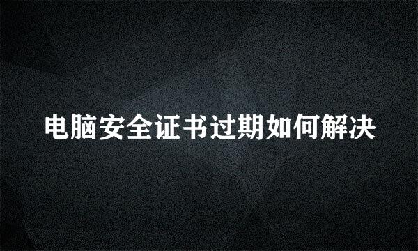 电脑安全证书过期如何解决