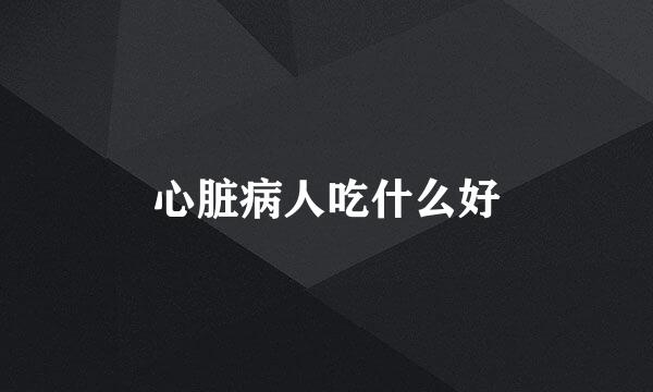 心脏病人吃什么好