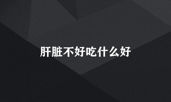 肝脏不好吃什么好