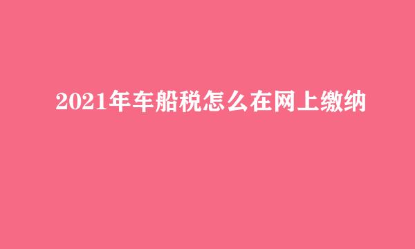 2021年车船税怎么在网上缴纳