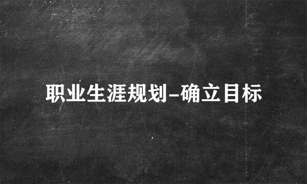 职业生涯规划-确立目标