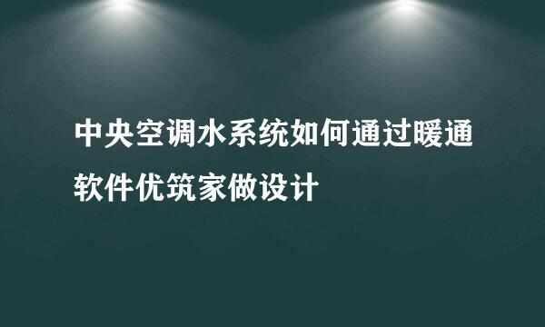中央空调水系统如何通过暖通软件优筑家做设计